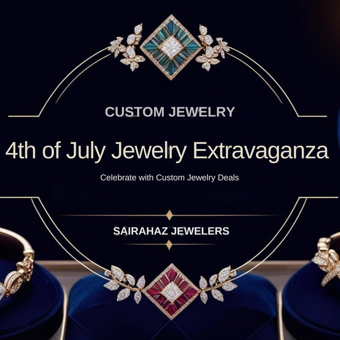 4th of July Jewelry Extravaganza at Sairahaz Jewelers – Celebrate with Custom Jewelry Deals